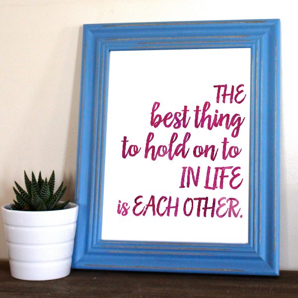 The best thing to hold on to in life is each other – Free Printable